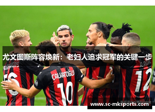 尤文图斯阵容焕新：老妇人追求冠军的关键一步