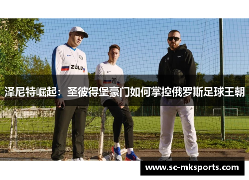 泽尼特崛起:圣彼得堡豪门如何掌控俄罗斯足球王朝 泽尼特崛起:圣彼得堡豪门如何掌控俄罗斯足球王朝