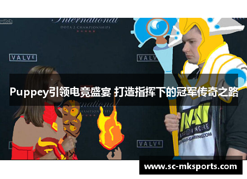 Puppey引领电竞盛宴 打造指挥下的冠军传奇之路 Puppey引领电竞盛宴 打造指挥下的冠军传奇之路
