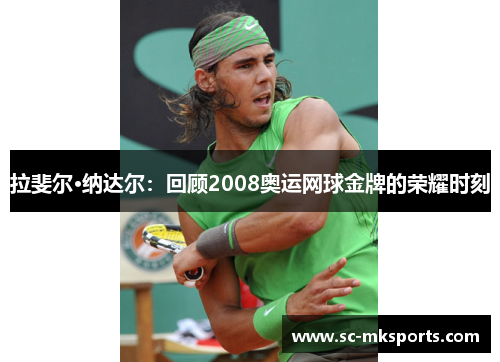 拉斐尔·纳达尔：回顾2008奥运网球金牌的荣耀时刻